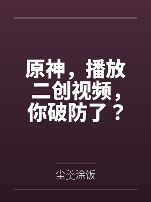 原神，播放二创视频，你破防了？封面