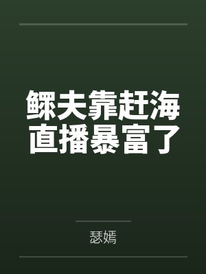 鳏夫靠赶海直播暴富了by瑟嫣笔趣阁无弹窗封面