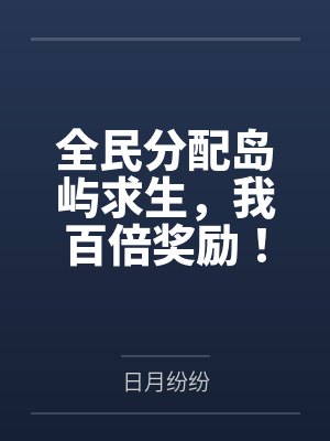全民分配岛屿求生，我百倍奖励！by日月纷纷笔趣阁无弹窗封面
