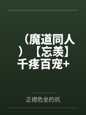 （魔道同人）【忘羡】千疼百宠+番外封面