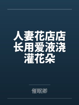 人妻花店店长用爱液浇灌花朵封面